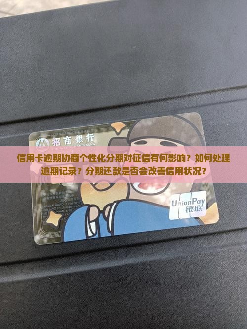 信用卡逾期协商个性化分期对征信有何影响？如何处理逾期记录？分期还款是否会改善信用状况？