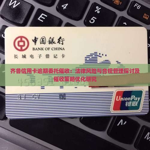 齐鲁信用卡逾期委托催收：法律风险与合规管理探讨及催收策略优化研究