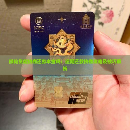 微粒贷能协商还款本金吗：逾期还款协商攻略及技巧解析