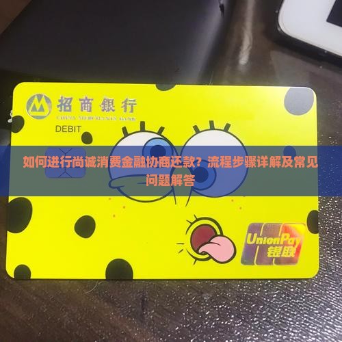 如何进行尚诚消费金融协商还款？流程步骤详解及常见问题解答