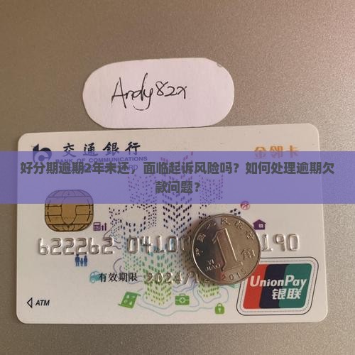 好分期逾期2年未还，面临起诉风险吗？如何处理逾期欠款问题？