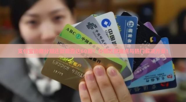 支付宝协商分期还款能否达60期？分期还款痛点与热门解决方案！