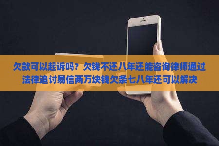 欠款可以起诉吗？欠钱不还八年还能咨询律师通过法律追讨易信两万块钱欠条七八年还可以解决