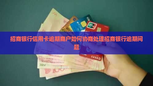 招商银行信用卡逾期商户如何协商处理招商银行逾期问题
