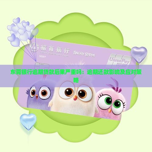 东莞银行逾期贷款后果严重吗：逾期还款影响及应对策略
