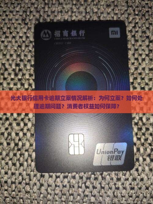 光大银行信用卡逾期立案情况解析：为何立案？如何处理逾期问题？消费者权益如何保障？
