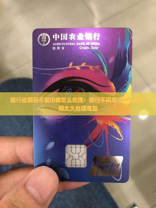 银行逾期后不能协商怎么处理：银行不同意协商还款逾期太久处理难题