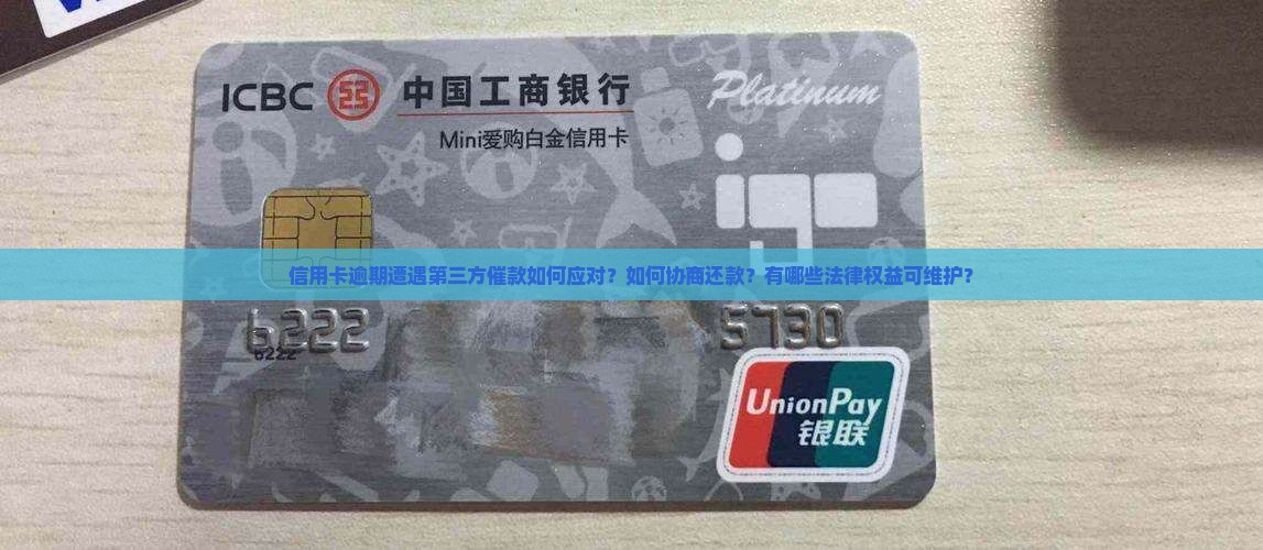 信用卡逾期遭遇第三方催款如何应对？如何协商还款？有哪些法律权益可维护？