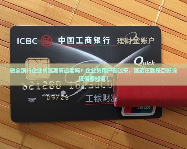 微众银行企业贷延期算逾期吗？企业贷用户看过来，延迟还款是否影响征信要知道！