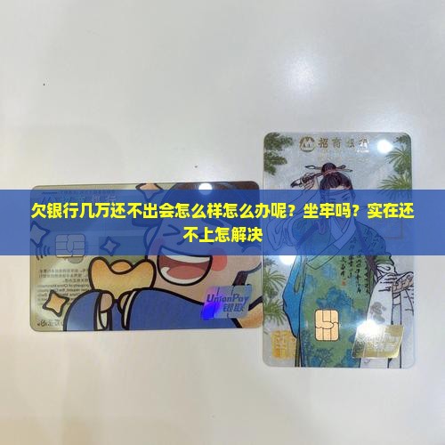 欠银行几万还不出会怎么样怎么办呢？坐牢吗？实在还不上怎解决