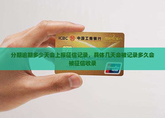 分期逾期多少天会上报征信记录，具体几天会被记录多久会被征信收录