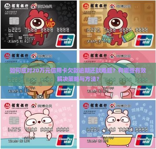 如何应对20万元信用卡欠款逾期还款难题？有哪些有效解决策略与方法？
