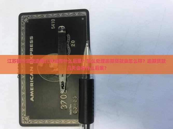 江苏银行贷款逾期几天会有什么后果？怎么处理逾期贷款会怎么样？逾期贷款几天会有什么后果？
