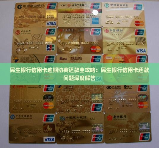 民生银行信用卡逾期协商还款全攻略：民生银行信用卡还款问题深度解答