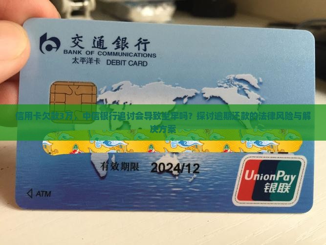 信用卡欠款3万，中信银行追讨会导致坐牢吗？探讨逾期还款的法律风险与解决方案