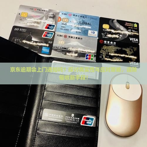 京东逾期会上门通知吗？探讨真实性与应对策略，谨防催收新手段！
