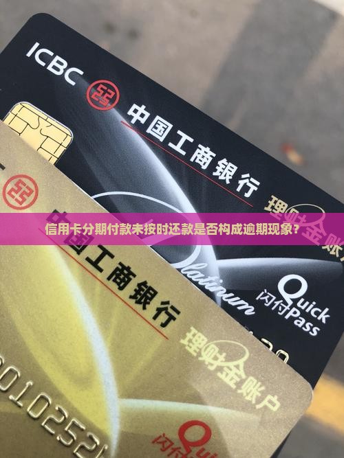 信用卡分期付款未按时还款是否构成逾期现象？