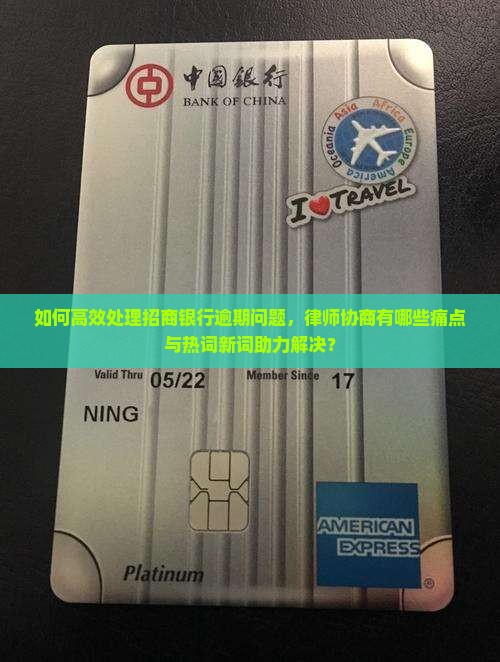 如何高效处理招商银行逾期问题，律师协商有哪些痛点与热词新词助力解决？