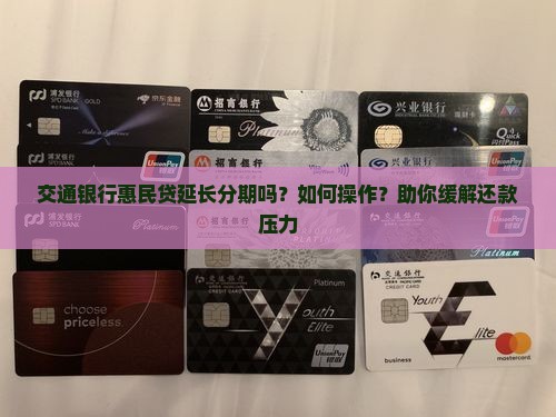 交通银行惠民贷延长分期吗？如何操作？助你缓解还款压力