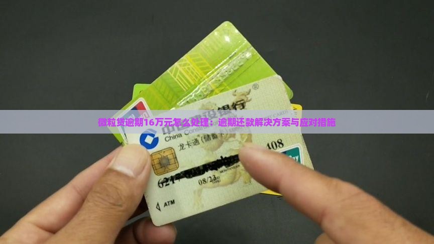微粒贷逾期16万元怎么处理:逾期还款解决方案与应对措施 微粒贷逾期16万元怎么处理:逾期还款解决方案与应对措施