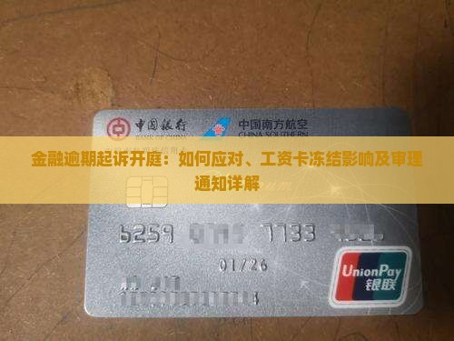 金融逾期起诉开庭：如何应对、工资卡冻结影响及审理通知详解
