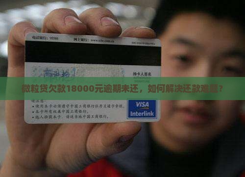 微粒贷欠款18000元逾期未还，如何解决还款难题？