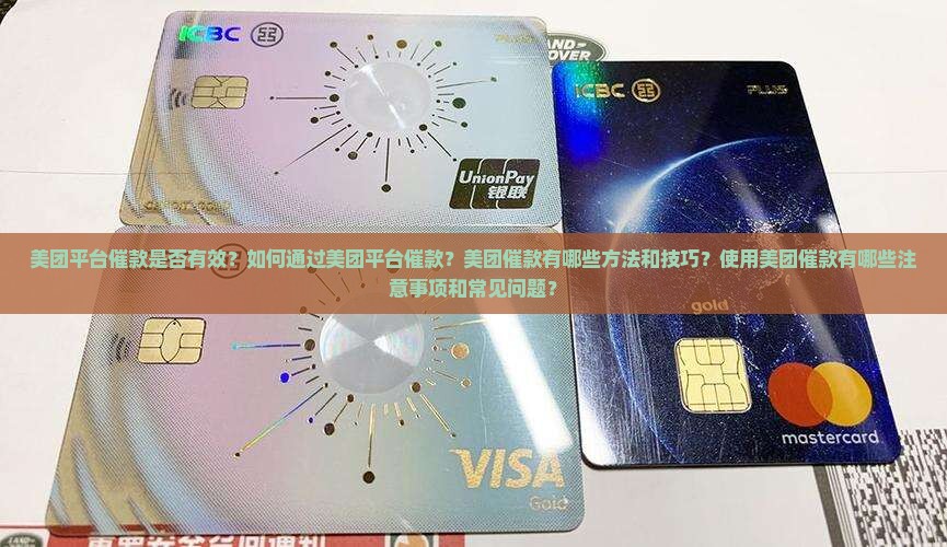 美团平台催款是否有效？如何通过美团平台催款？美团催款有哪些方法和技巧？使用美团催款有哪些注意事项和常见问题？