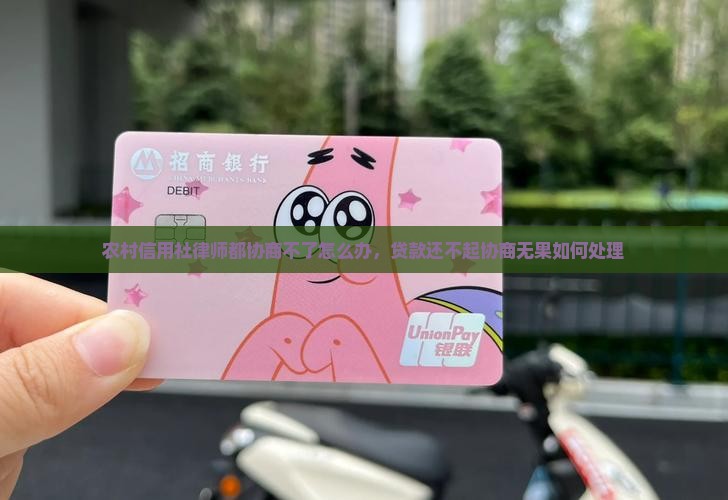 农村信用社律师都协商不了怎么办，贷款还不起协商无果如何处理