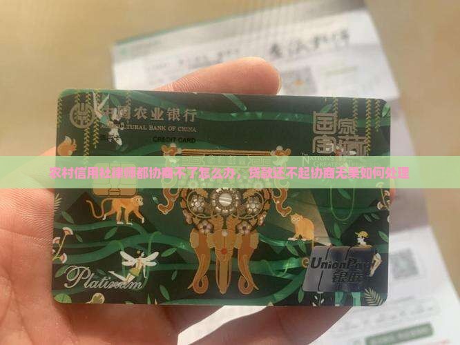 农村信用社律师都协商不了怎么办，贷款还不起协商无果如何处理