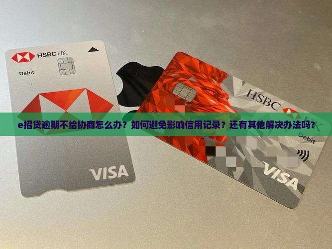 e招贷逾期不给协商怎么办？如何避免影响信用记录？还有其他解决办法吗？