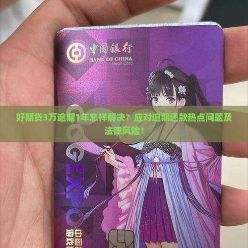 好期贷3万逾期1年怎样解决？应对逾期还款热点问题及法律风险！