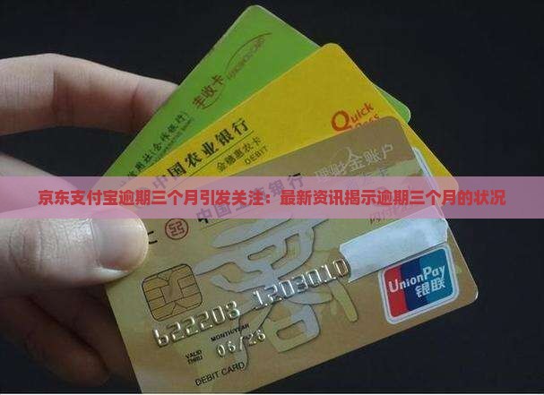 京东支付宝逾期三个月引发关注：最新资讯揭示逾期三个月的状况