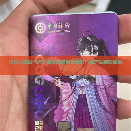 任性付逾期一年了会影响信用记录吗？会产生哪些后果？