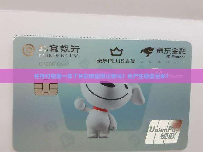 任性付逾期一年了会影响信用记录吗？会产生哪些后果？