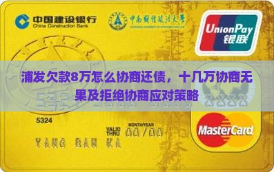 浦发欠款8万怎么协商还债，十几万协商无果及拒绝协商应对策略