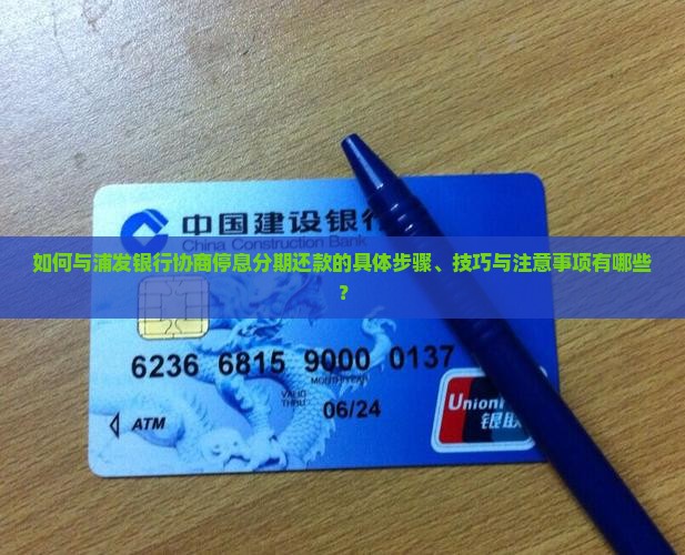 如何与浦发银行协商停息分期还款的具体步骤、技巧与注意事项有哪些？
