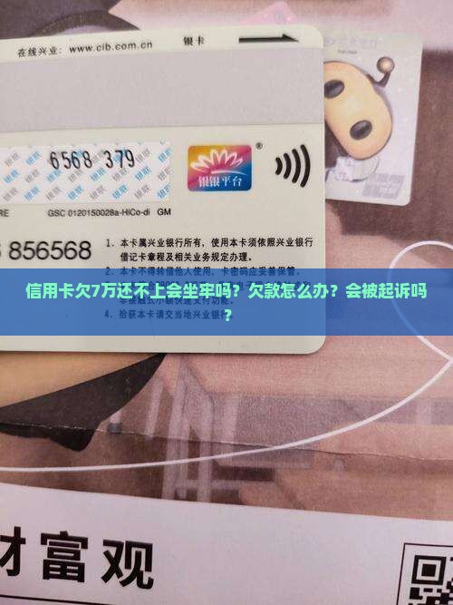 信用卡欠7万还不上会坐牢吗？欠款怎么办？会被起诉吗？