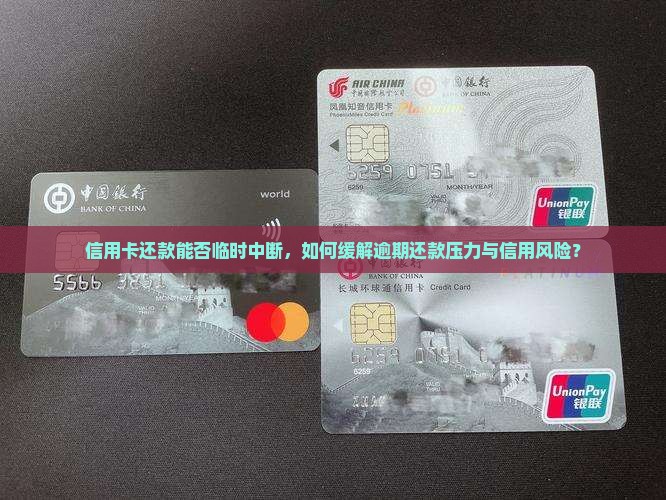 信用卡还款能否临时中断，如何缓解逾期还款压力与信用风险？