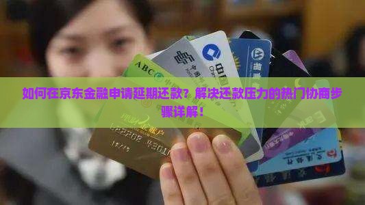 如何在京东金融申请延期还款？解决还款压力的热门协商步骤详解！