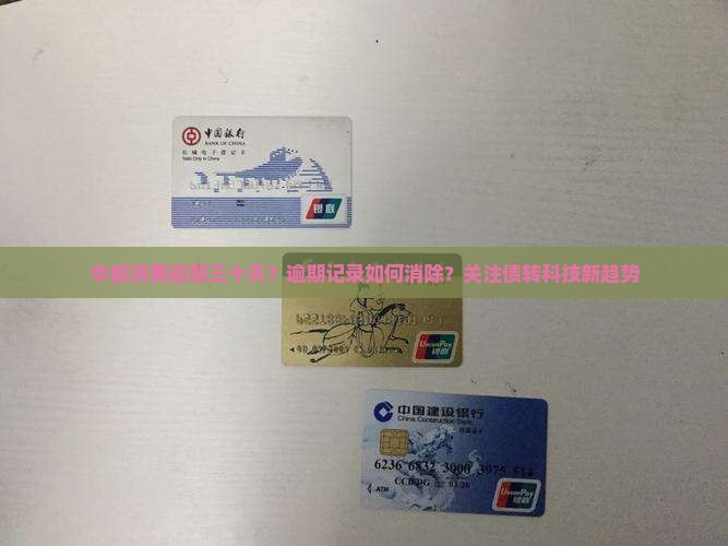 中邮消费逾期三十天？逾期记录如何消除？关注债转科技新趋势