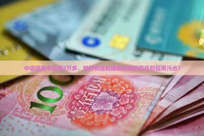 中信信用卡逾期2万多，如何快速处理避免高额罚息和信用污点？
