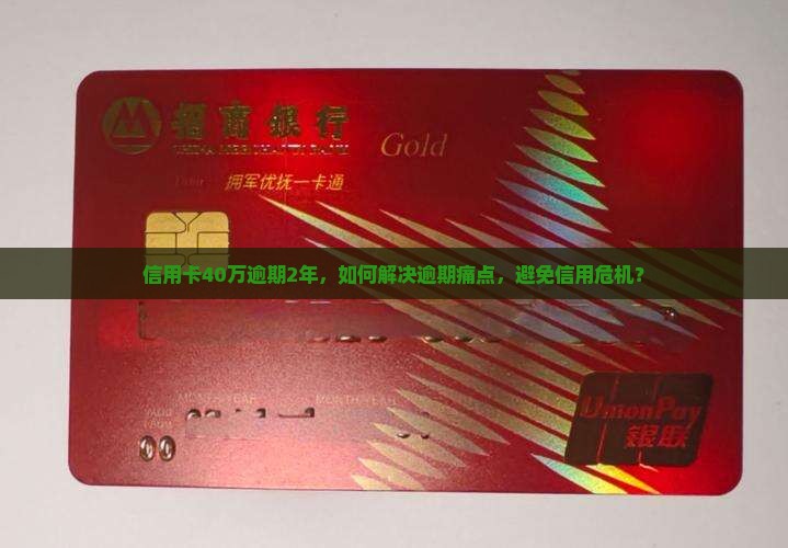 信用卡40万逾期2年，如何解决逾期痛点，避免信用危机？