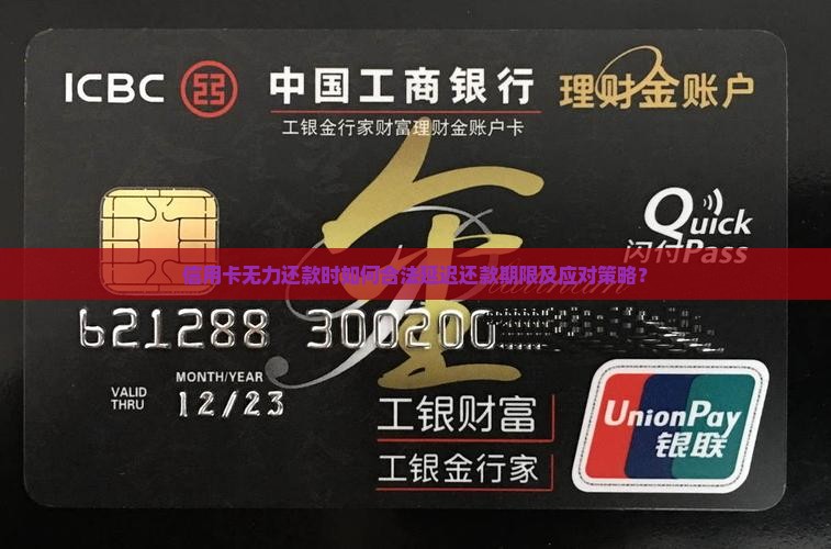 信用卡无力还款时如何合法延迟还款期限及应对策略？