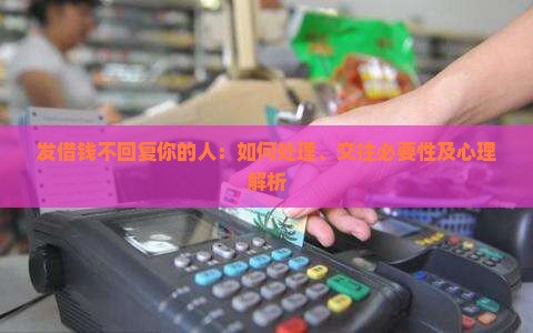 发借钱不回复你的人：如何处理、交往必要性及心理解析