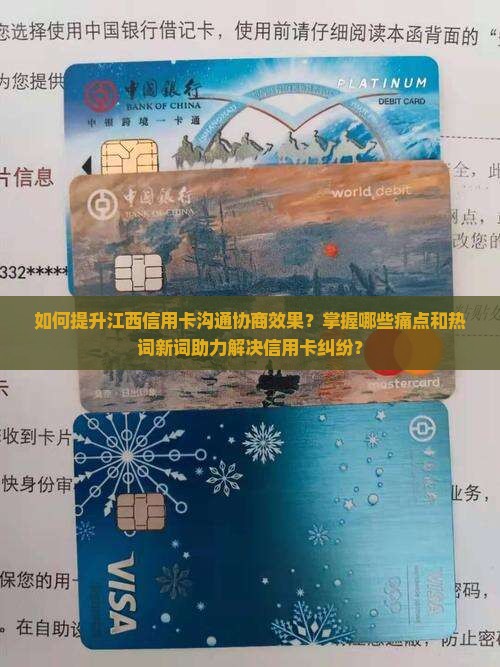 如何提升江西信用卡沟通协商效果？掌握哪些痛点和热词新词助力解决信用卡纠纷？