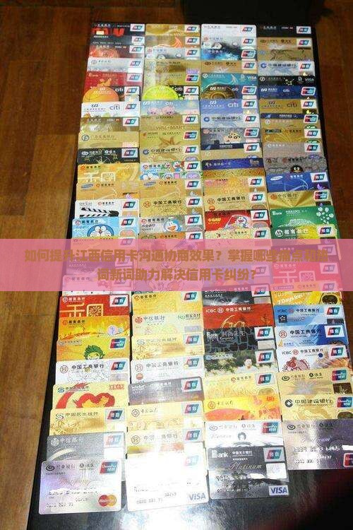 如何提升江西信用卡沟通协商效果？掌握哪些痛点和热词新词助力解决信用卡纠纷？
