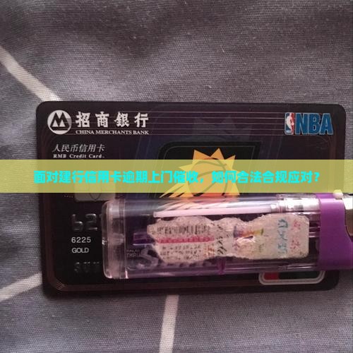 面对建行信用卡逾期上门催收，如何合法合规应对？
