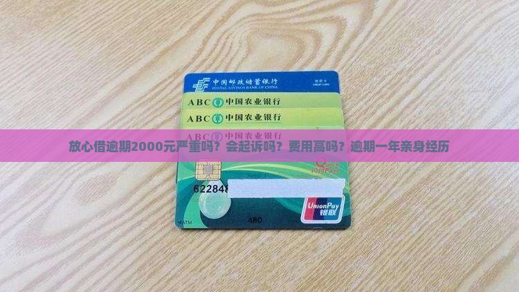 放心借逾期2000元严重吗？会起诉吗？费用高吗？逾期一年亲身经历
