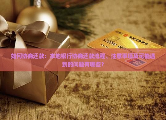 如何协商还款：本地银行协商还款流程、注意事项及可能遇到的问题有哪些？
