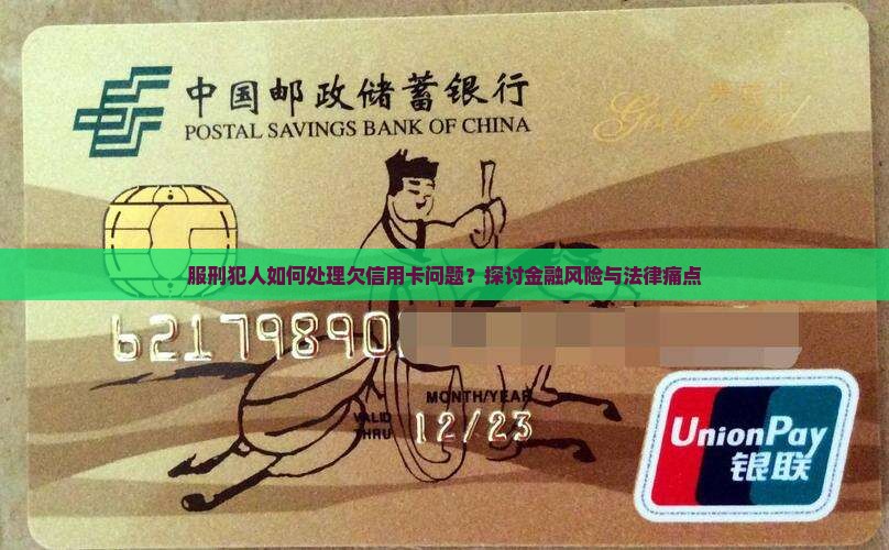 服刑犯人如何处理欠信用卡问题？探讨金融风险与法律痛点